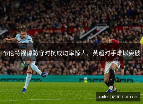 布伦特福德防守对抗成功率惊人，英超对手难以突破